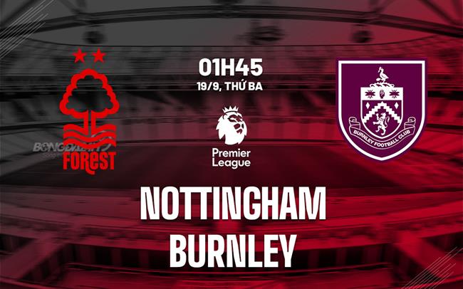 Phân tích bóng đá: Nottingham vs Burnley, Ngoại hạng Anh hôm nay.