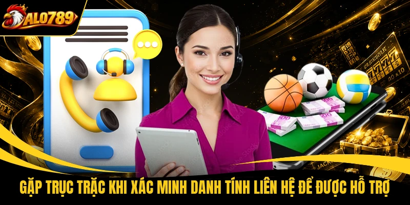 gap truc trac khi xac minh danh tinh lien he de duoc ho tro Gặp trục trặc khi xác minh danh tính liên hệ để được hỗ trợ
