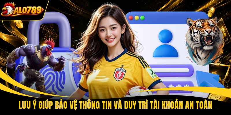luu y giup bao ve thong tin va duy tri tai khoan an toan Lưu ý giúp bảo vệ thông tin và duy trì tài khoản an toàn