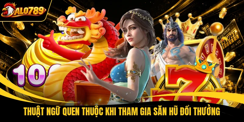 thuat ngu quen thuoc khi tham gia san hu doi thuong Thuật ngữ quen thuộc khi tham gia săn hũ đổi thưởng