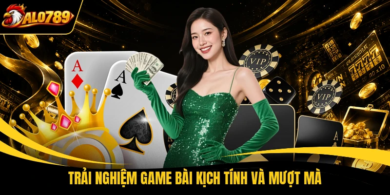 Trải nghiệm game bài kịch tính và mượt mà